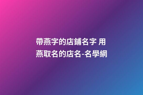 帶燕字的店鋪名字 用燕取名的店名-名學網